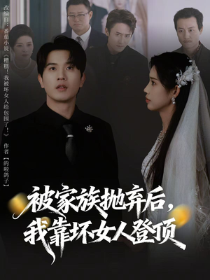 被家族抛弃后，我靠坏女人登顶（80集）热门短剧抢先