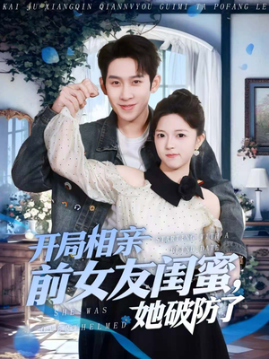 开局相亲前女友闺蜜，她破防了（80集）好看上头短剧