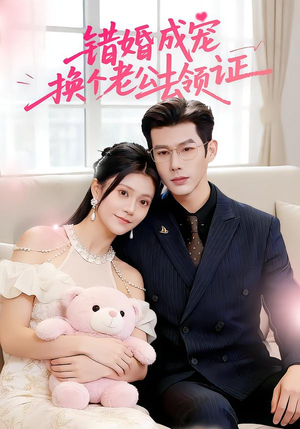 错婚成宠：换个老公去领证（58集）精彩短剧分享