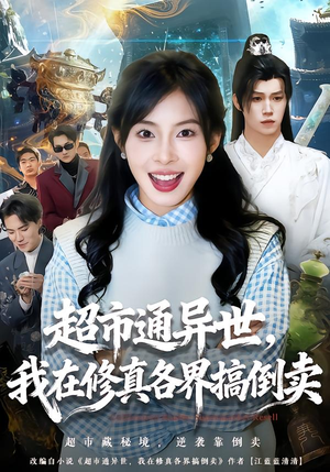 超市通异世，我在修真各界搞倒卖（80集）超火热门短剧