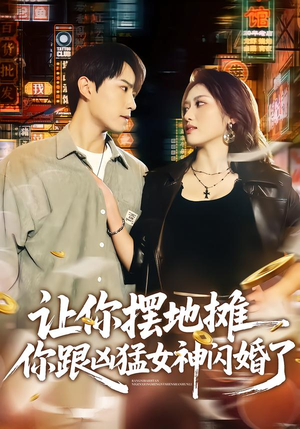 让你摆地摊，你跟凶猛女神闪婚了（73集）短剧太好看了