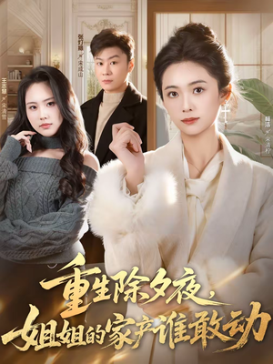重生除夕夜，姐姐的家产谁敢动（60集）热播短剧来袭