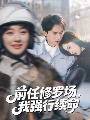 前任修罗场，我强行续命（80集）热播短剧排行榜