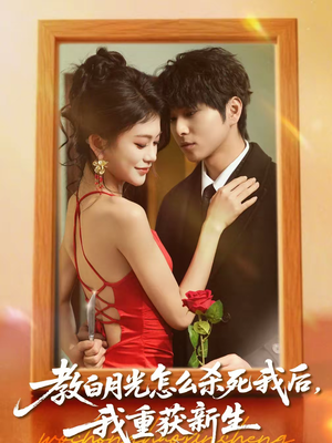教白月光怎么杀死我后，我重获新生（45集）好看的短剧电影