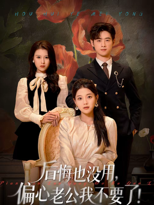 后悔也没用，偏心老公我不要了（55集）短剧全集大结局