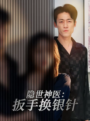 隐世神医：扳手换银针（30集）最近很火的短剧
