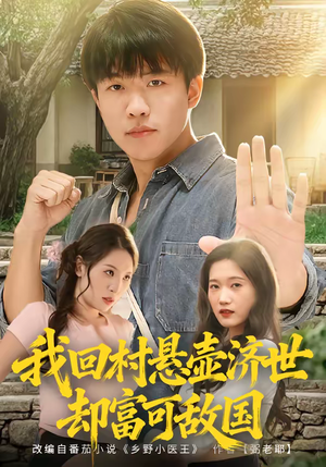 我回村悬壶济世却富可敌国（80集）原创精彩短剧