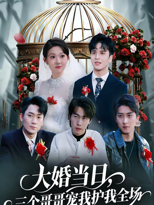 大婚当日，三个哥哥宠我护我全场（74集）剧好看短剧推荐