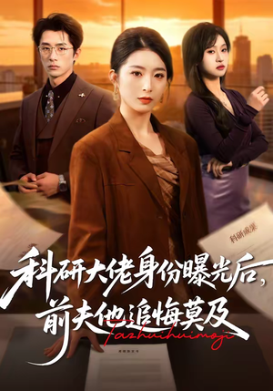 科研大佬身份曝光后，前夫他追悔莫及（50集）红果免费短剧