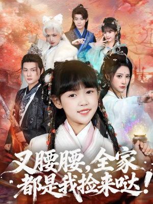 叉腰腰，全家都是我捡来哒（53集）火爆短剧热播中