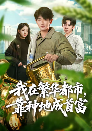 我在繁华都市，靠种地成首富（70集）精彩短剧来了