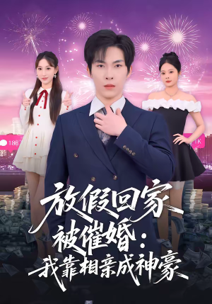 放假回家被催婚：我靠相亲成神豪（80集）百亿短剧抢先看