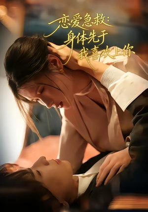 恋爱急救：身体先于我喜欢上你（60集）短剧后续更精彩