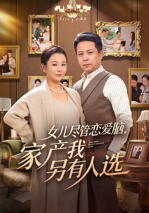 女儿尽管恋爱脑，家产我另有人选（55集）爆款短剧一起追