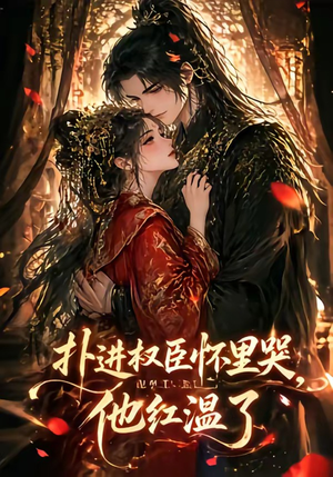 扑进权臣怀里哭，他红温了（60集）短剧热门分享