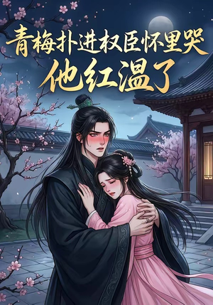 青梅扑进权臣怀里哭，他红温了（74集）好看短剧看不停