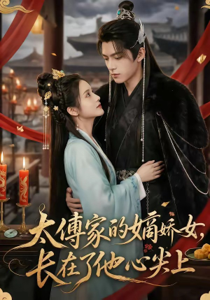 太傅家的嫡娇女，长在了他心尖上（74集）火爆热门短剧