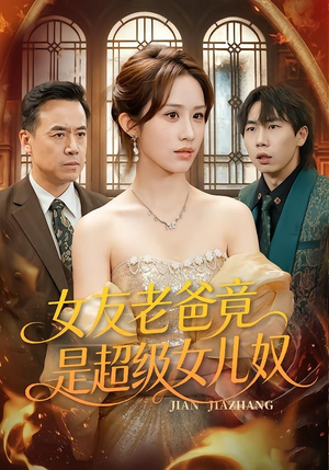 女友老爸竟是超级女儿奴（60集）最热短剧抢先看