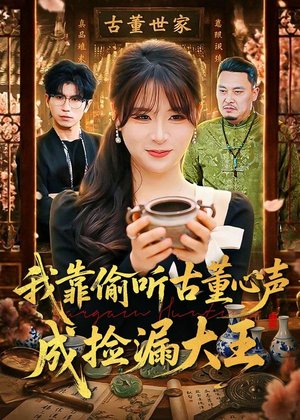 我靠偷听古董心声成捡漏大王（76集）红果短剧看全集