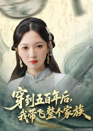 穿到五百年后，我带飞整个家族（70集）热播短剧重燃