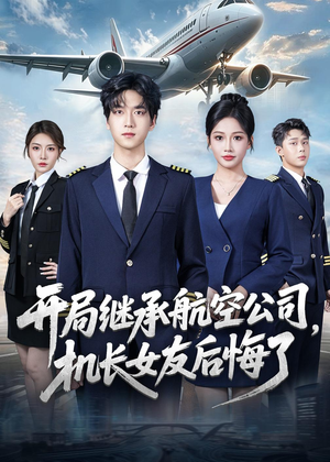 开局继承航空公司，机长女友后悔了（70集）超火短剧抢先看