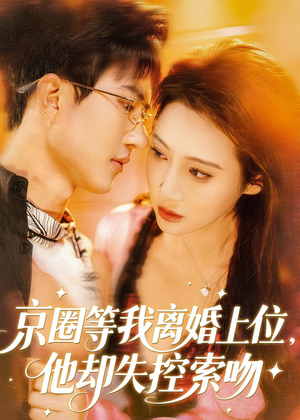 京圈等我离婚上位，他却失控索吻（72集）短剧抢先看全集
