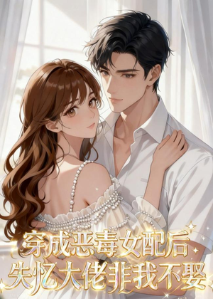 穿成恶毒女配后,失忆大佬非我不娶(40集) 穿成恶毒女配后,失忆大佬非我不娶(40集)让你一口气看完
