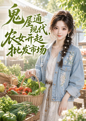 鬼屋通现代，农女开起批发市场（98集）免费短剧全集看