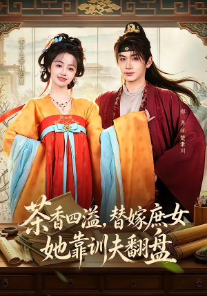 茶香四溢，替嫁庶女她靠训夫翻盘（53集）一起追生活短剧