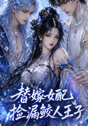 替嫁女配捡漏鲛人王子（60集）最热短剧推荐