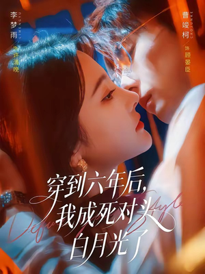 穿到六年后,我成死对头白月光了(69集) 穿到六年后,我成死对头白月光了(69集)西瓜短剧免费看
