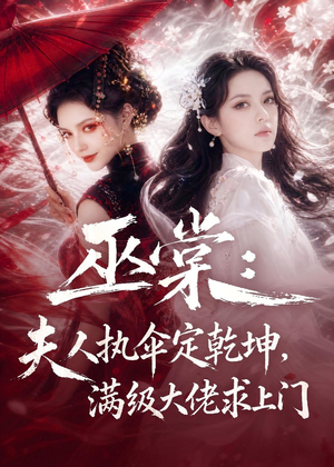 巫棠：夫人执伞定乾坤，满级大佬求上门（56集）精彩短剧分享。