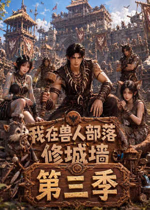 我在兽人部落，修城墙第三季（101集）短剧全集完整版