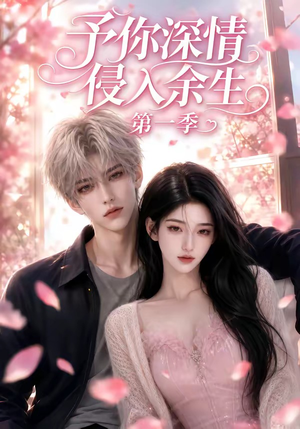 予你深情侵入余生第一季（51集）短剧小说在线看