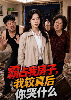 霸占我房子，我较真后你哭什么（35集）火爆短剧抢先看