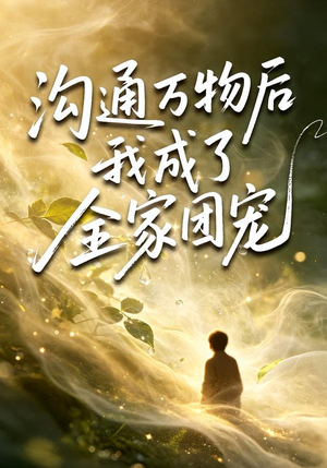 沟通万物后我成了全家团宠(63集) 沟通万物后我成了全家团宠(63集)女主角是谁