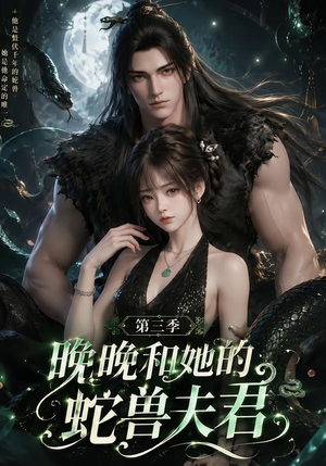 晚晚和她的蛇兽夫君第三季（60集）短剧抢先看全集