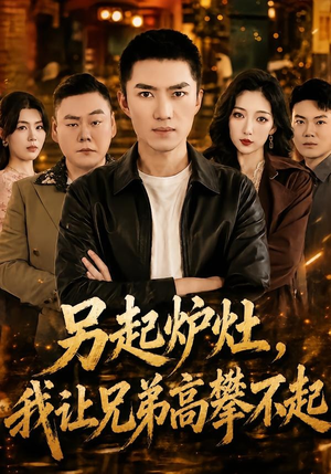 另起炉灶,我让兄弟高攀不起(73集) 另起炉灶,我让兄弟高攀不起(73集)短剧全集大结局