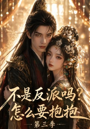 不是反派吗？怎么要抱抱第三季（53集）短剧免费看全集