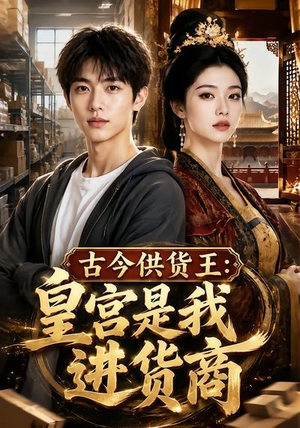 古今供货王：皇宫是我进货商（55集）这部短剧太好看