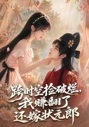 跨时空捡破烂,我赚翻了还嫁状元郎(67集) 跨时空捡破烂,我赚翻了还嫁状元郎(67集)好看上头短剧