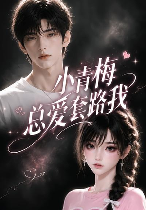 小青梅总爱套路我（54集）精彩短剧后续