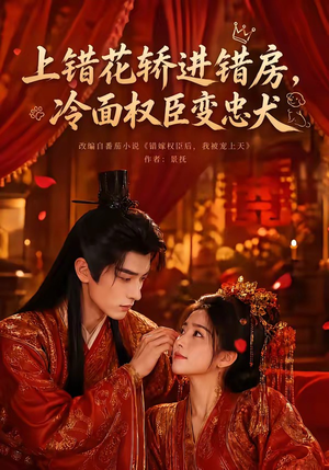 上错花轿进错房，冷面权臣变忠犬（79集）精彩短剧来袭