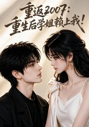 重返2007:重生后学姐赖上我!(98集) 重返2007:重生后学姐赖上我!(98集)热门火爆短剧