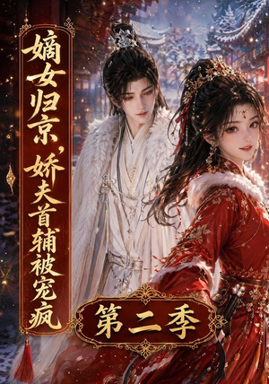嫡女归京,娇夫首辅被宠疯第二季(92集) 嫡女归京,娇夫首辅被宠疯第二季(92集)短剧每日分享