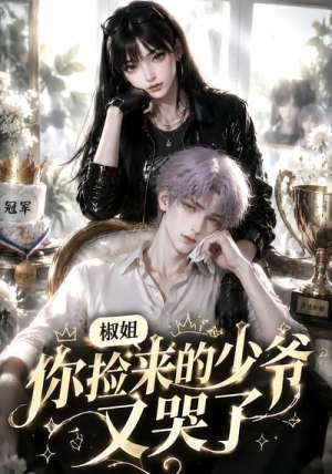 椒姐,你捡来的少爷又哭了(38集) 椒姐,你捡来的少爷又哭了(38集)最新火爆短剧